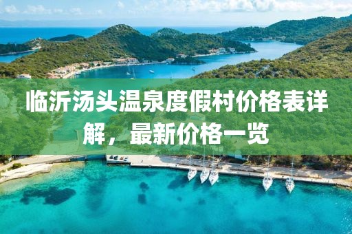 临沂汤头温泉度假村价格表详解，最新价格一览
