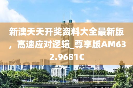 新澳天天开奖资料大全最新版，高速应对逻辑_尊享版AM632.9681C