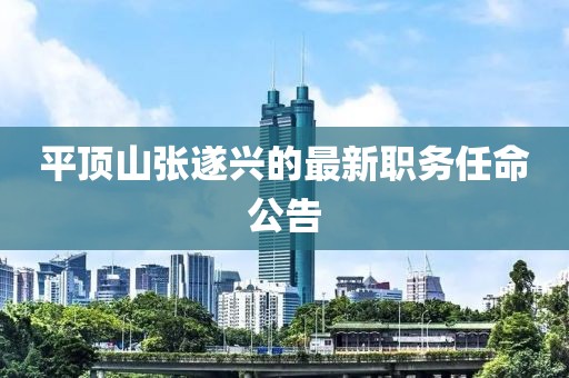 平顶山张遂兴的最新职务任命公告