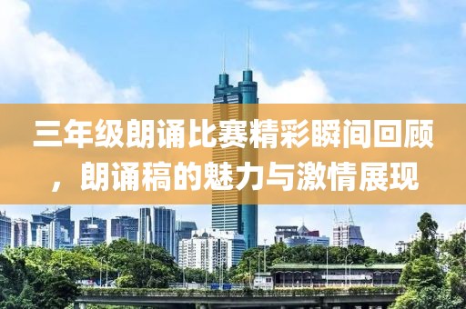 三年级朗诵比赛精彩瞬间回顾，朗诵稿的魅力与激情展现