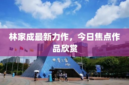 林家成最新力作，今日焦点作品欣赏