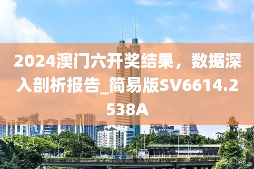 2024澳门六开奖结果，数据深入剖析报告_简易版SV6614.2538A