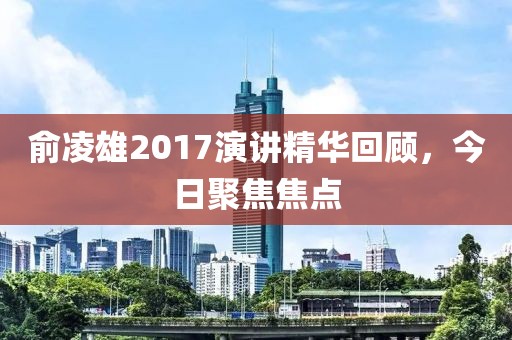 俞凌雄2017演讲精华回顾，今日聚焦焦点
