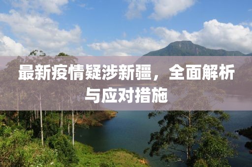 最新疫情疑涉新疆，全面解析与应对措施