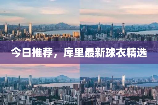 今日推荐，库里最新球衣精选