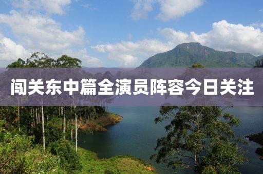 闯关东中篇全演员阵容今日关注