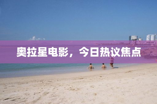 奥拉星电影，今日热议焦点