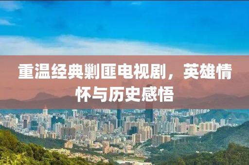 重温经典剿匪电视剧，英雄情怀与历史感悟