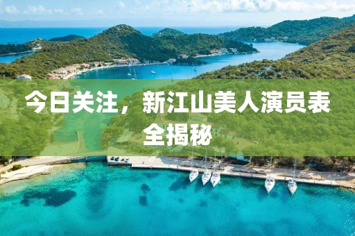 今日关注，新江山美人演员表全揭秘