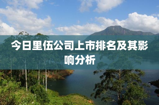 今日里伍公司上市排名及其影响分析