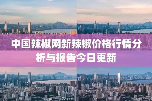 中国辣椒网新辣椒价格行情分析与报告今日更新