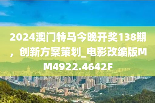 2024澳门特马今晚开奖138期，创新方案策划_电影改编版MM4922.4642F