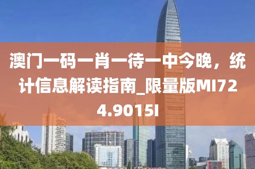 澳门一码一肖一待一中今晚，统计信息解读指南_限量版MI724.9015I