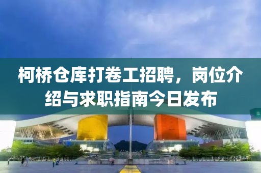 柯桥仓库打卷工招聘，岗位介绍与求职指南今日发布