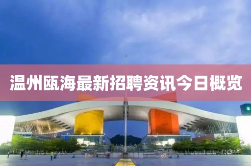 温州瓯海最新招聘资讯今日概览