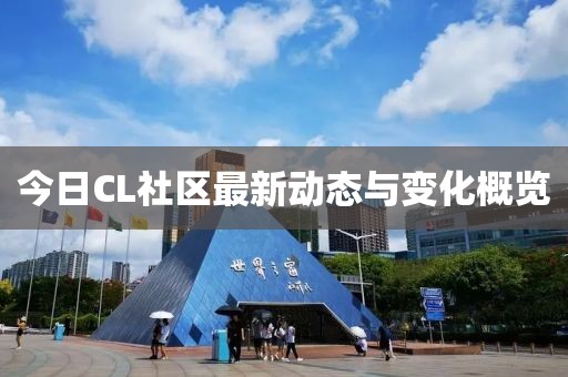 今日CL社区最新动态与变化概览