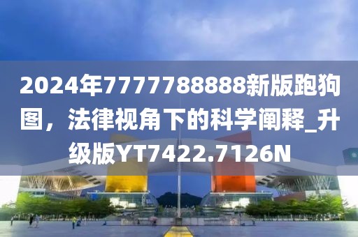 2024年7777788888新版跑狗图，法律视角下的科学阐释_升级版YT7422.7126N