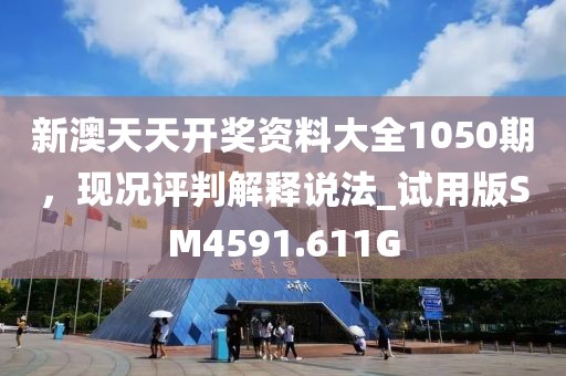新澳天天开奖资料大全1050期，现况评判解释说法_试用版SM4591.611G