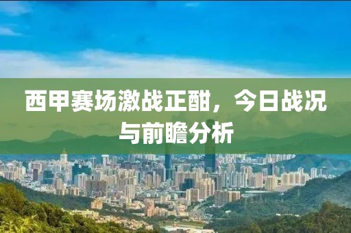西甲赛场激战正酣，今日战况与前瞻分析