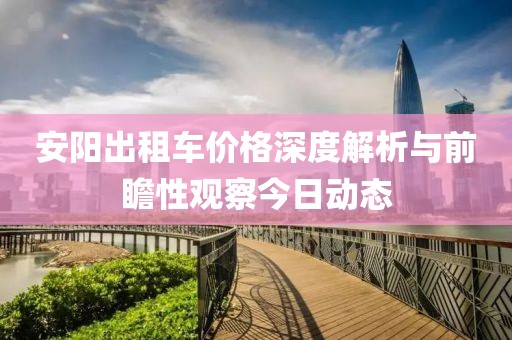 安阳出租车价格深度解析与前瞻性观察今日动态