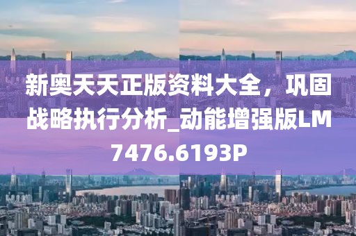 新奥天天正版资料大全，巩固战略执行分析_动能增强版LM7476.6193P