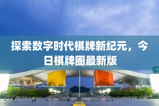 探索数字时代棋牌新纪元，今日棋牌圈最新版