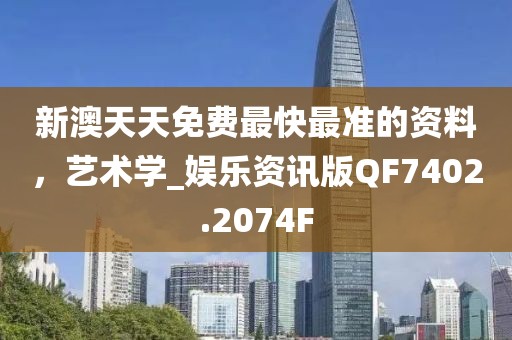 新澳天天免费最快最准的资料，艺术学_娱乐资讯版QF7402.2074F