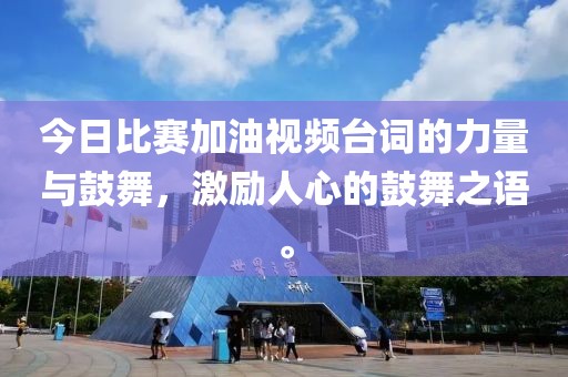 今日比赛加油视频台词的力量与鼓舞，激励人心的鼓舞之语。