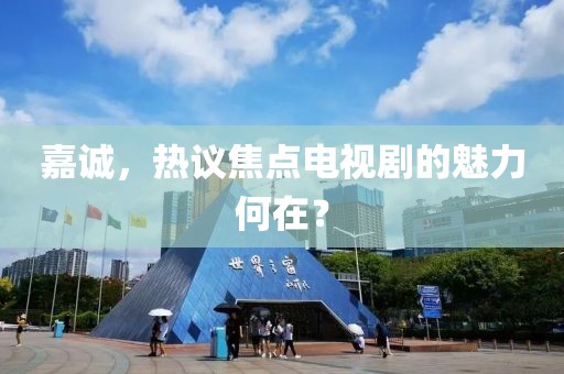 嘉诚，热议焦点电视剧的魅力何在？