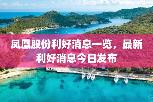凤凰股份利好消息一览，最新利好消息今日发布