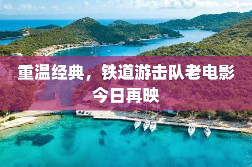 重温经典，铁道游击队老电影今日再映