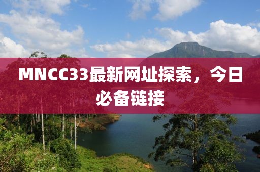 MNCC33最新网址探索，今日必备链接
