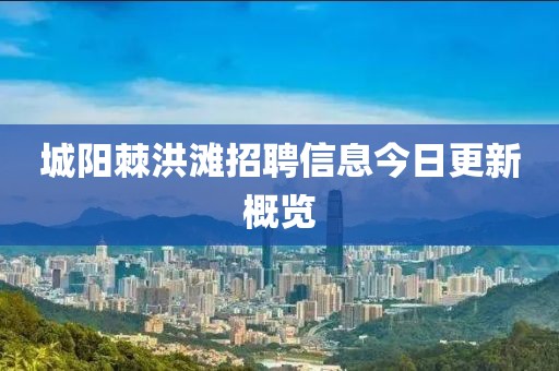 城阳棘洪滩招聘信息今日更新概览