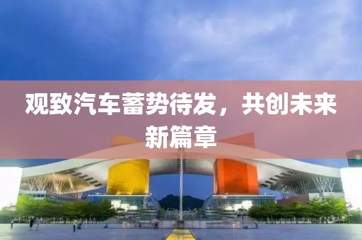观致汽车蓄势待发，共创未来新篇章