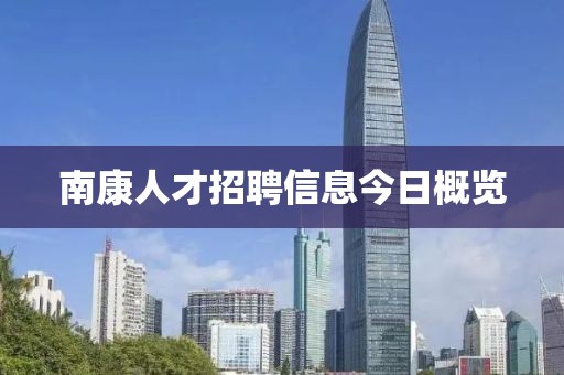 南康人才招聘信息今日概览
