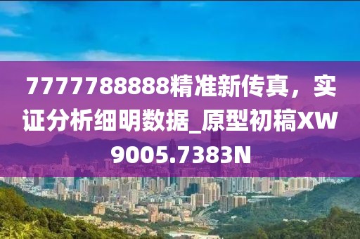 7777788888精准新传真，实证分析细明数据_原型初稿XW9005.7383N