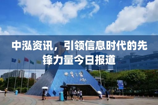 中泓资讯，引领信息时代的先锋力量今日报道