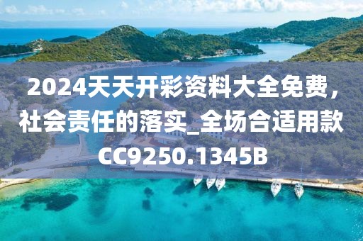 2024天天开彩资料大全免费，社会责任的落实_全场合适用款CC9250.1345B