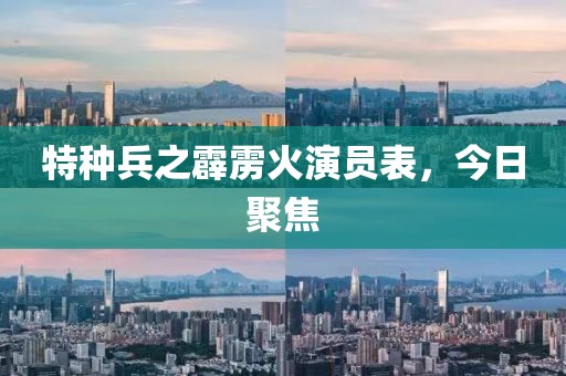 特种兵之霹雳火演员表，今日聚焦