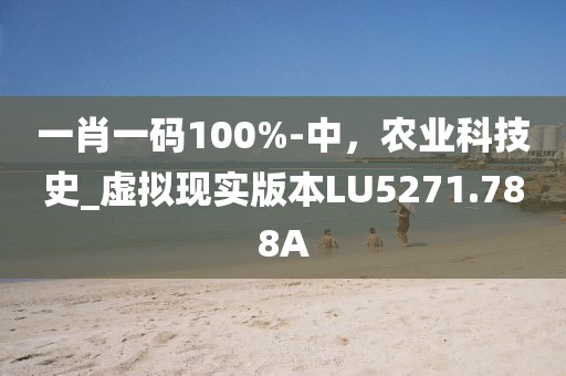 一肖一码100%-中，农业科技史_虚拟现实版本LU5271.788A