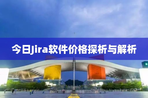 今日Jira软件价格探析与解析