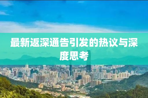 最新返深通告引发的热议与深度思考