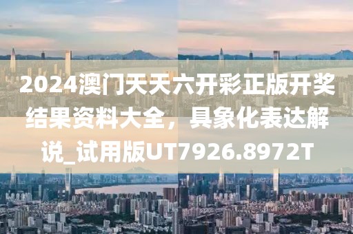 2024澳门天天六开彩正版开奖结果资料大全，具象化表达解说_试用版UT7926.8972T