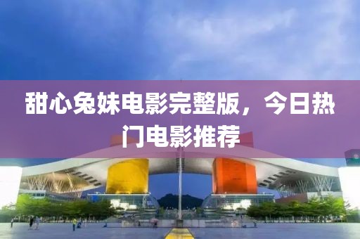 甜心兔妹电影完整版，今日热门电影推荐