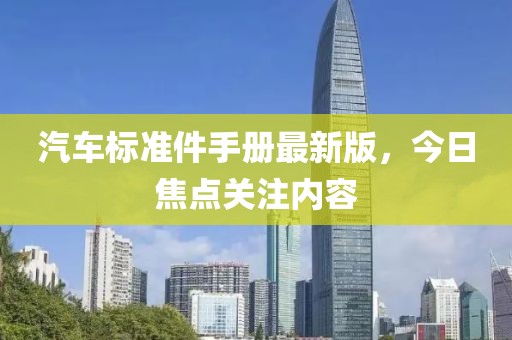汽车标准件手册最新版，今日焦点关注内容