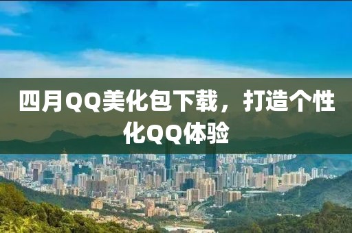 四月QQ美化包下载，打造个性化QQ体验