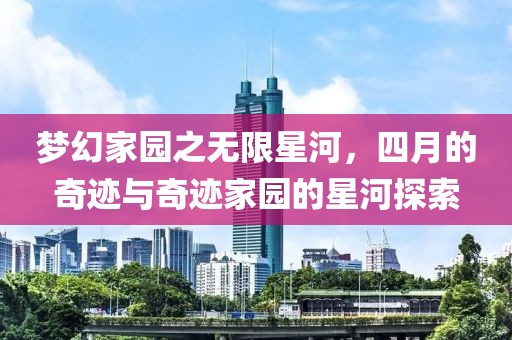 梦幻家园之无限星河，四月的奇迹与奇迹家园的星河探索