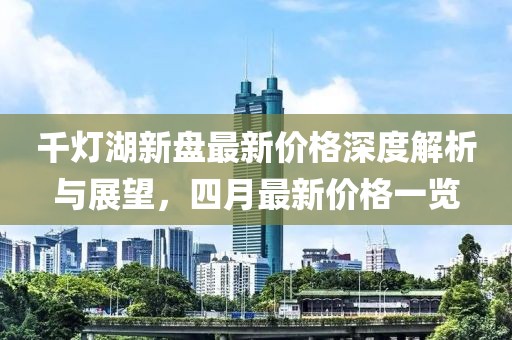 千灯湖新盘最新价格深度解析与展望，四月最新价格一览