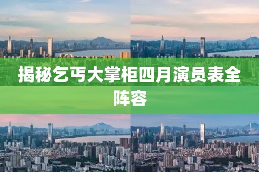 揭秘乞丐大掌柜四月演员表全阵容