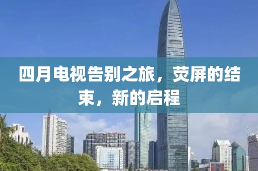四月电视告别之旅，荧屏的结束，新的启程